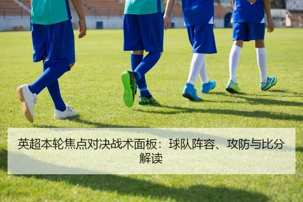 英超本轮焦点对决战术面板：球队阵容、攻防与比分解读