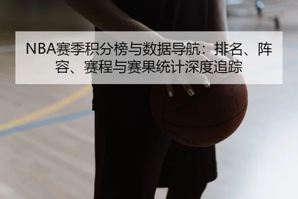 NBA赛季积分榜与数据导航：排名、阵容、赛程与赛果统计深度追踪